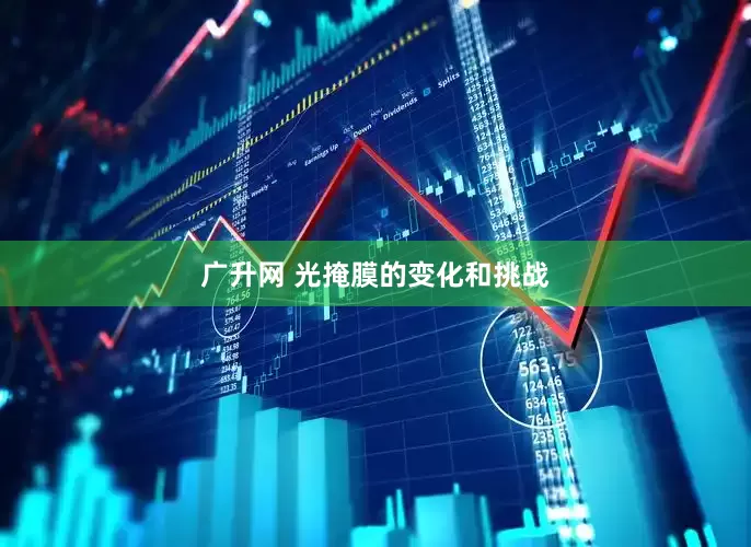 广升网 光掩膜的变化和挑战