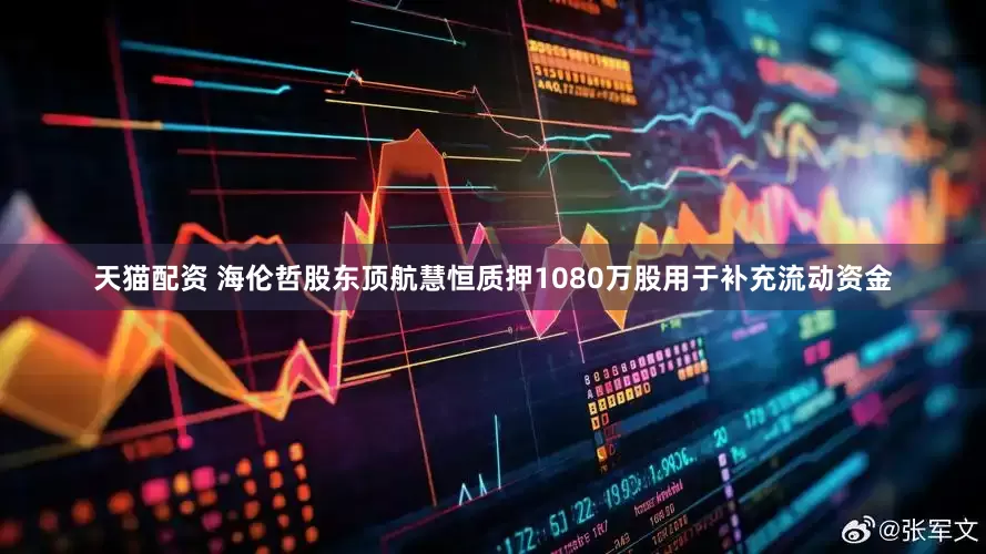 天猫配资 海伦哲股东顶航慧恒质押1080万股用于补充流动资金