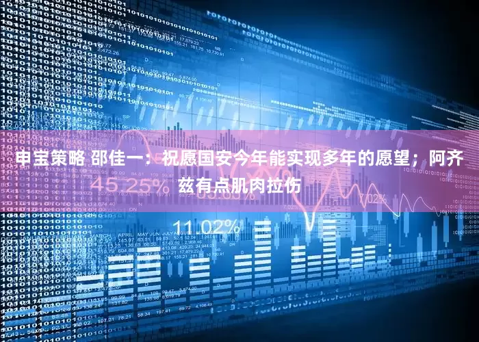 申宝策略 邵佳一：祝愿国安今年能实现多年的愿望；阿齐兹有点肌肉拉伤