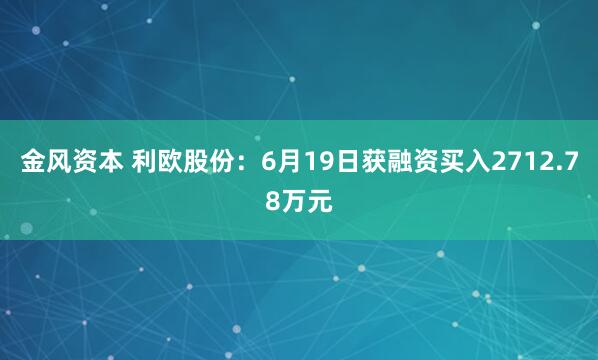 金风资本 利欧股份：6月19日获融资买入2712.78万元