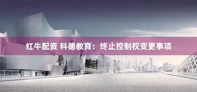 红牛配资 科德教育：终止控制权变更事项