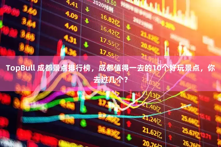 TopBull 成都景点排行榜，成都值得一去的10个好玩景点，你去过几个？