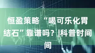 恒盈策略 “喝可乐化胃结石”靠谱吗？|科普时间