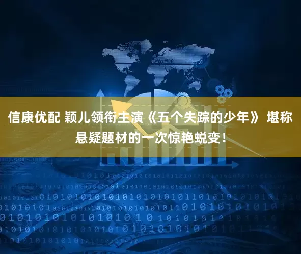 信康优配 颖儿领衔主演《五个失踪的少年》 堪称悬疑题材的一次惊艳蜕变！