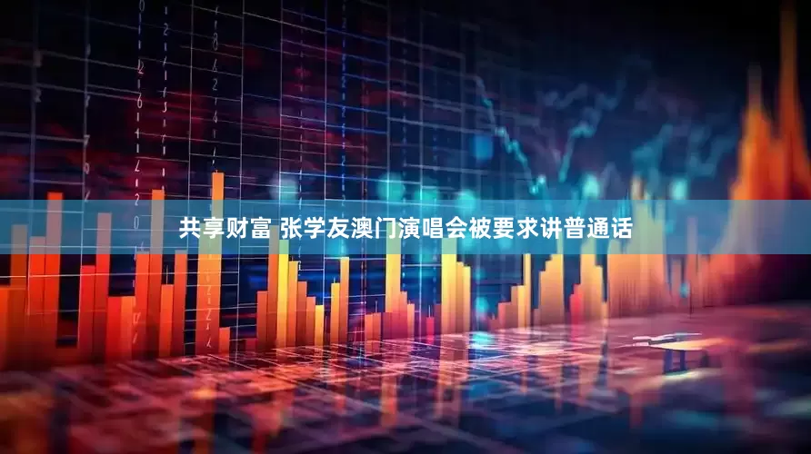 共享财富 张学友澳门演唱会被要求讲普通话