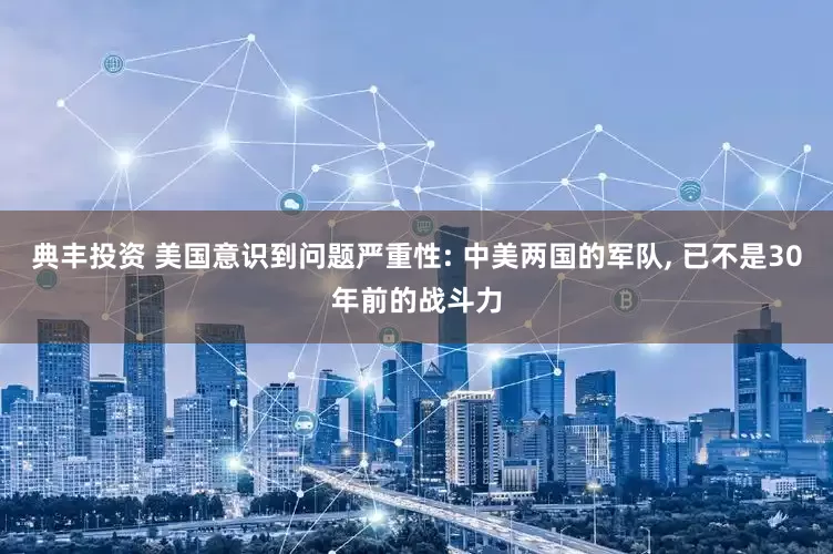 典丰投资 美国意识到问题严重性: 中美两国的军队, 已不是30年前的战斗力