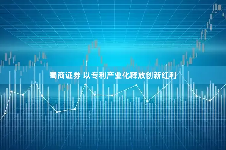 蜀商证券 以专利产业化释放创新红利