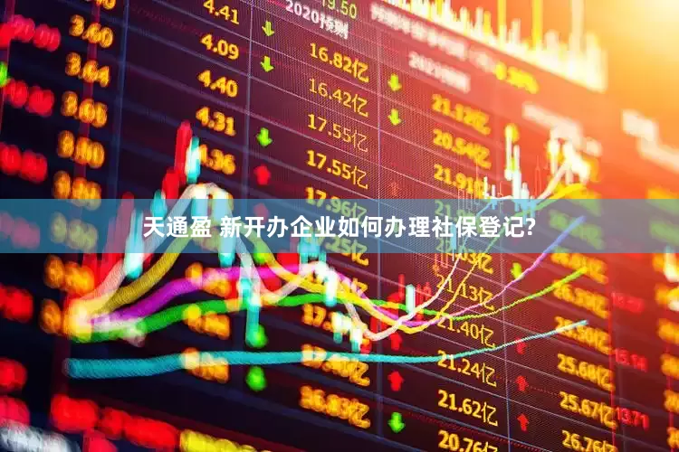 天通盈 新开办企业如何办理社保登记?