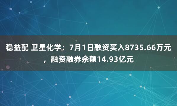 稳益配 卫星化学：7月1日融资买入8735.66万元，融资融券余额14.93亿元