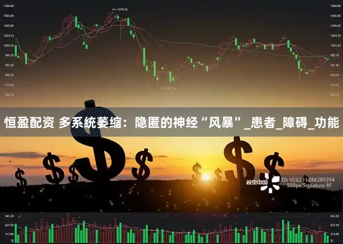 恒盈配资 多系统萎缩：隐匿的神经“风暴”_患者_障碍_功能