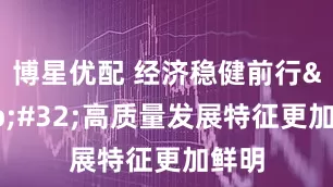 博星优配 经济稳健前行&#32;高质量发展特征更加鲜明