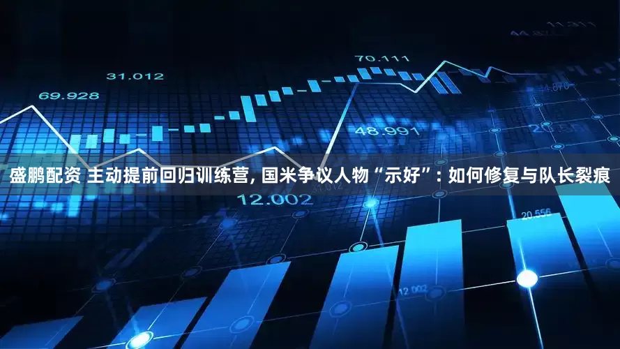 盛鹏配资 主动提前回归训练营, 国米争议人物“示好”: 如何修复与队长裂痕