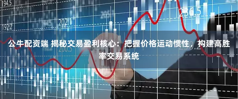 公牛配资端 揭秘交易盈利核心：把握价格运动惯性，构建高胜率交易系统