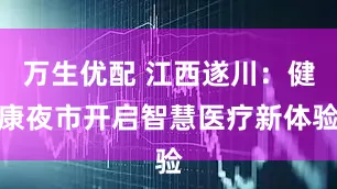 万生优配 江西遂川：健康夜市开启智慧医疗新体验