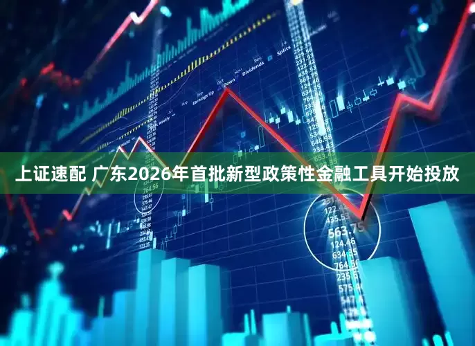 上证速配 广东2026年首批新型政策性金融工具开始投放